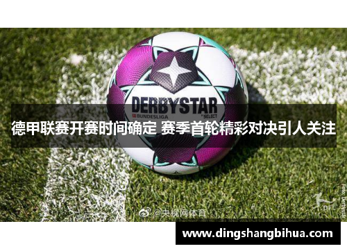 德甲联赛开赛时间确定 赛季首轮精彩对决引人关注