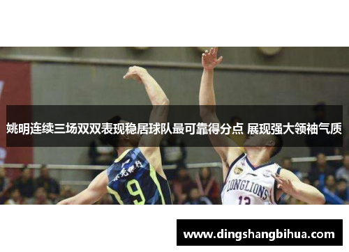 姚明连续三场双双表现稳居球队最可靠得分点 展现强大领袖气质
