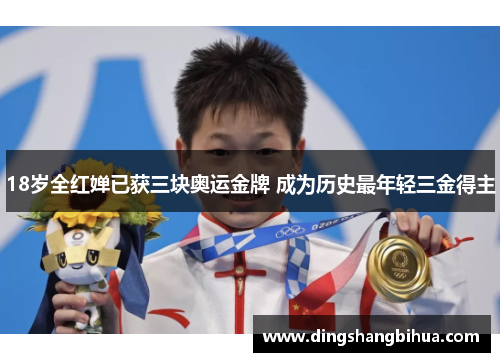 18岁全红婵已获三块奥运金牌 成为历史最年轻三金得主