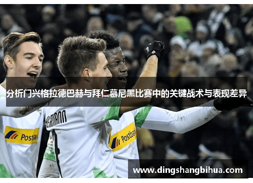 分析门兴格拉德巴赫与拜仁慕尼黑比赛中的关键战术与表现差异