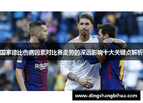 国家德比伤病因素对比赛走势的深远影响十大关键点解析