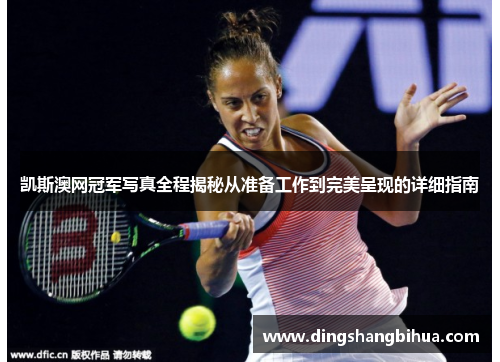 凯斯澳网冠军写真全程揭秘从准备工作到完美呈现的详细指南