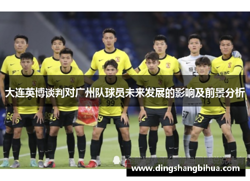 大连英博谈判对广州队球员未来发展的影响及前景分析