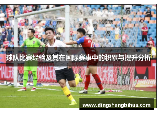 球队比赛经验及其在国际赛事中的积累与提升分析