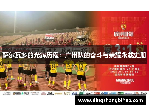 萨尔瓦多的光辉历程:广州队的奋斗与荣耀永载史册 萨尔瓦多的光辉历程:广州队的奋斗与荣耀永载史册