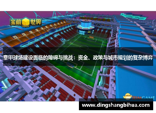 意甲球场建设面临的障碍与挑战：资金、政策与城市规划的复杂博弈